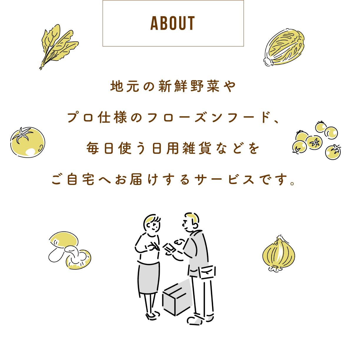 About：地元の新鮮野菜やプロ仕様のフローズンフード、高級食パンなどをご自宅へお届けするサービスです。
